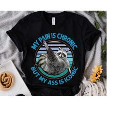 funny raccoon my pain is chronic, but my ass is iconic shirt, raccoon opossum lover tee animals unisex tshirt family bir