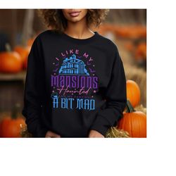 Disney Haunted House Sweatshirt, I Like My Mansions Haunted and my Parties A Bit Mad Shirt, Disney Halloween Shirts, Hau