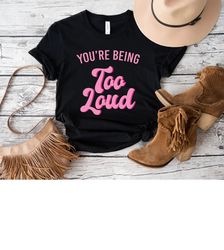 you're being too loud t-shirt, taylor swiftie lover t-shirt,summer concert tee,song lyrics shirt,eras tour tee,consert t