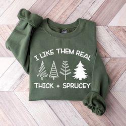 merry christmas trees sweatshirt, i like them real thick and sprucy sweatshirt, holiday sweater, womens holiday sweatshi