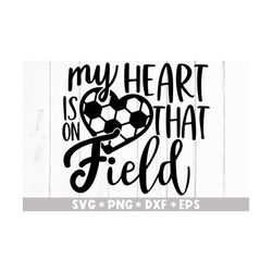 my heart is on that field svg, football mom, soccer life, gift for her, sports, svg cut file, svg for making cricut file