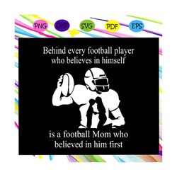 Behind every football olayer who believes in himself is a football mom who believed in him first, football svg,football
