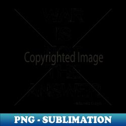 war is not the answer - modern sublimation png file - boost your success with this inspirational png download