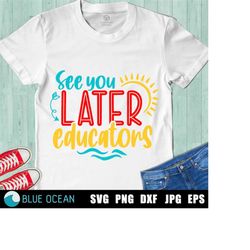 See you later educators SVG, Last Day of School SVG, End of School SVG, Summer break cut files