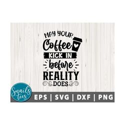 may your coffee kick in before reality does svg png dxf coffee svg funny coffee svg coffee mug svg coffee quote svg funn