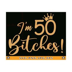 i'm 50 bitches svg, 50th birthday svg, 50th birthday gift for women, funny 50 birthday shirt svg, 50 years old svg, file