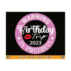 warning birthday trip in progress svg, birthday 2023 trip shirt svg, birthday gifts svg, happy girls trip svg,cut files