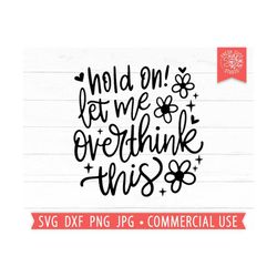 hold on let me overthink this svg cut file cricut, mental health quote, funny sarcastic svg, anxiety svg, overthink svg, positive svg png