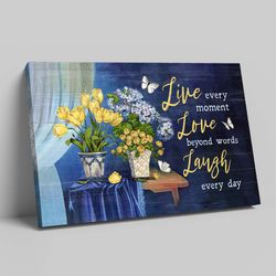 live every moment love beyond words laugh every day canvas, flower canvas, living room decor canvas, home decor canvas,