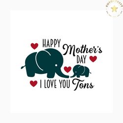 Happy Mothers Day I Love You Tons Svg, Mothers Day Svg, Happy Mothers Day Svg, Mothers Gift Svg, Mothers Day Gift Svg, M