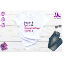 sugar, spice & reproductive rights shirts, women's rights shirts, abortion rights shirts, pro- choice shirts, reproducti