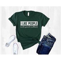 i like people under general anesthesia shirt, doctor shirt, medical student shirt, dentist shirt, doctor gift, funny doc