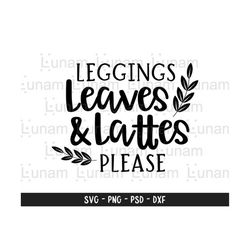 leggings leaves and lattes please svg, fall svg, pumpkin spice svg, autumn shirt svg, girl quote svg cut file for cricut & silhouette, png