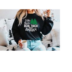 I like them real thick and sprucy Sweatshirt, women's Christmas sweatshirt, funny Christmas tee, holiday shirt, Christma