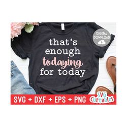 that's enough todaying for today svg - sarcastic cut file - funny svg - svg - dxf - eps - png - silhouette - cricut - digital file
