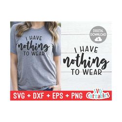 i have nothing to wear svg - sarcastic cut file - funny svg - svg - dxf - eps - png - silhouette - cricut - digital file