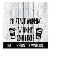 i'll start working when my coffee does svg, adult funny svg files, instant download, cricut cut files, silhouette cut files, download, print