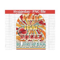 play that sweet bluegrass png, sublimation download, digital download, festival, banjo, hippie, groovy, vintage, country music, western