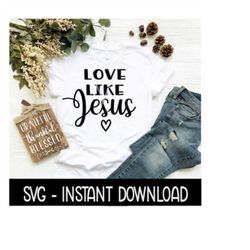 love like jesus svg, tee shirt svg files, instant download, cricut cut files, silhouette cut files, download, print