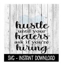 hustle until your haters as if youre hiring svg file, funny svg, instant download, cricut cut files, silhouette cut files, download, print