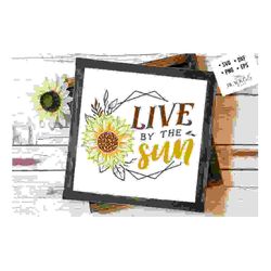 Live by the sun svg, Sunflower svg, sunflower
