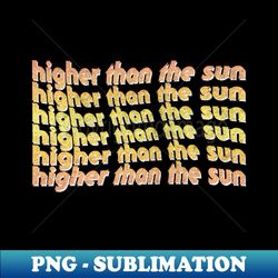 higher than the sun  90s style faded design - premium png sublimation file - unlock vibrant sublimation designs