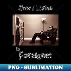 how i listen foreigner - png sublimation digital download - unleash your inner rebellion