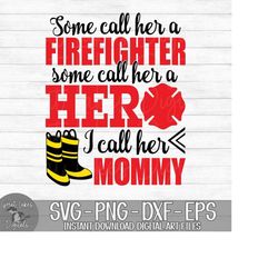 some call her a firefighter hero i call her mommy - instant digital download - svg, png, dxf, and eps files included!