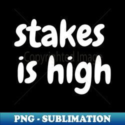 stakes is high1 - png sublimation digital download - vibrant and eye-catching typography