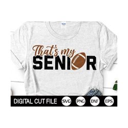 that's my senior svg, football mom svg, graduation svg, football dad, senior 2023 shirt, png, dxf, svg files for cricut