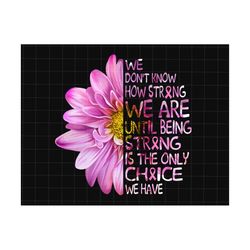 we don't know how strong we are until being strong png, breast cancer awareness png, cancer ribbon png, awareness ribbon png, sunflower png