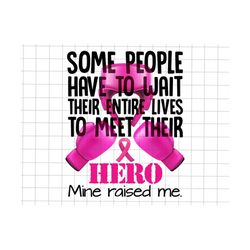 some people have to wait their entire lives to meet their hero png, breast cancer awareness png, cancer ribbon png, breast cancer hero png