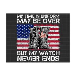 my time in uniform may be over but my watch never ends png, fourth of july png, independence day png, american flag sublimation png