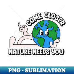 Come closer nature needs you - Sublimation-Ready PNG File - Spice Up Your Sublimation Projects