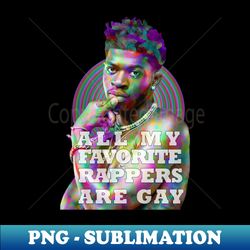 all my favorite rappers are gay - exclusive sublimation digital file - perfect for personalization