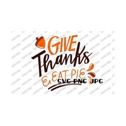 give thanks & eat pie svg, thanksgiving svg, autumn, fall, cut file, sublimation, printable instant download svg png jpg