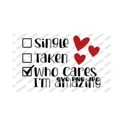 single taken who cares i'm amazing svg, single af, valentine's day funny cut digital file, sublimation, printable svg png jpg