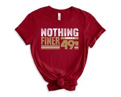 forty niners, nothing finer than a 49er san francisco football fan shirt, 49th birthday shirt