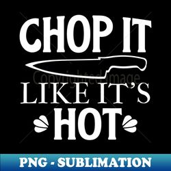 chop it like its hot - artistic sublimation digital file - fashionable and fearless