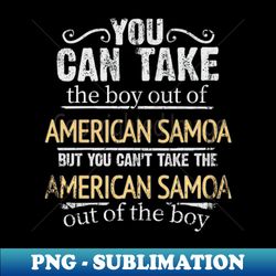 you can take the boy out of american samoa but you cant take the american samoa out of the boy - gift for american samoan with roots from american samoa - high-quality png sublimation download - bold & eye-catching