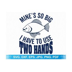 mines so big i have to use two hands svg, fishing svg fish svg, fisherman png, funny svg, sarcastic svg, funny shirt svg, fishing png vector