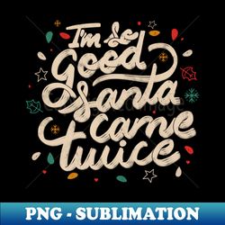 im so good santa came twice by tobe fonseca - special edition sublimation png file - vibrant and eye-catching typography
