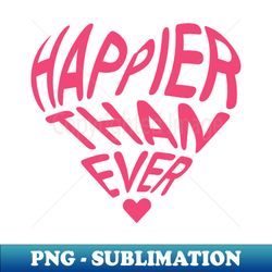 happier than ever - unique sublimation png download - transform your sublimation creations