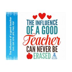 the influence of a good teacher can never be erased svg, school svg, teacher svg files for cricut, teacher png files, svg silhouette svg