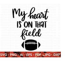 my heart is on that field svg, football svg, football shirt svg, football mom life svg, football design, sports, cricut cut file, silhouette