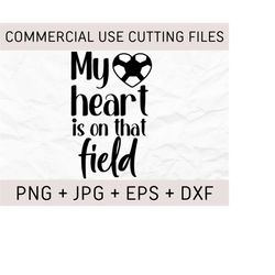 my heart is on that field svg, soccer mom svg, soocer life, soccer ball, soccer heart, cut file for cricut, soccer shirt svg, png, dxf, eps