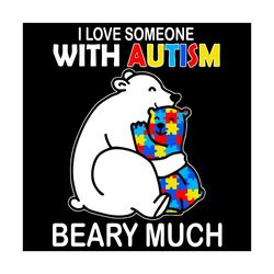 i love someone with autism beary much svg, autism svg, awareness svg, autism awareness svg, autism beary svg, beary svg,