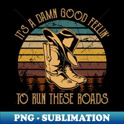 its a damn good feelin to run these roads cowboy hat and boot - exclusive sublimation digital file - unleash your inner rebellion