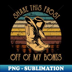 shake this frost off of my bones cowboy hat and boot - vintage sublimation png download - unlock vibrant sublimation designs