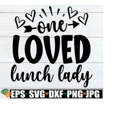 one loved lunch lady, lunch lady valentine's day, gift for lunch lady, lunch lady appreciation, lunch lady valentine's day shirt svg